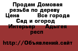 Продам Домовая резьба по дереву  › Цена ­ 500 - Все города Сад и огород » Интерьер   . Адыгея респ.